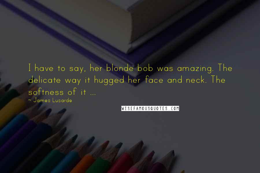 James Lusarde Quotes: I have to say, her blonde bob was amazing. The delicate way it hugged her face and neck. The softness of it ...