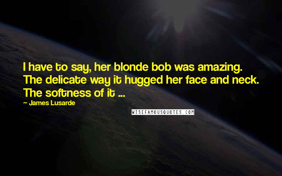 James Lusarde Quotes: I have to say, her blonde bob was amazing. The delicate way it hugged her face and neck. The softness of it ...