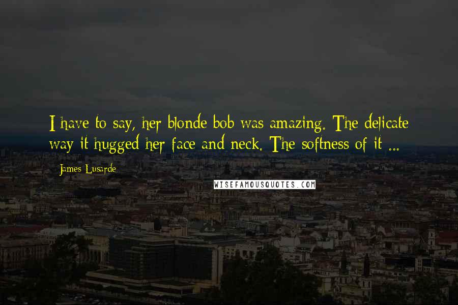 James Lusarde Quotes: I have to say, her blonde bob was amazing. The delicate way it hugged her face and neck. The softness of it ...