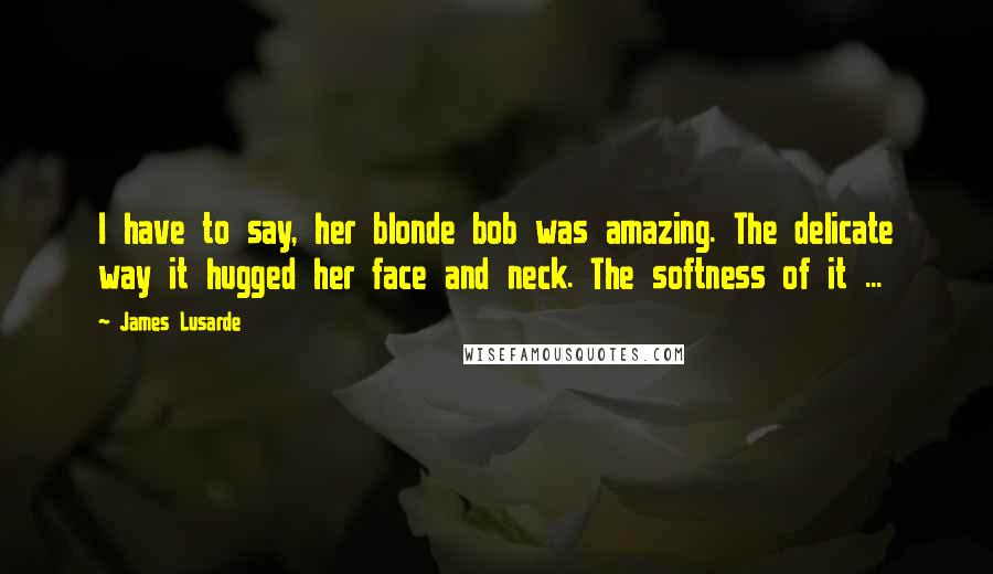 James Lusarde Quotes: I have to say, her blonde bob was amazing. The delicate way it hugged her face and neck. The softness of it ...