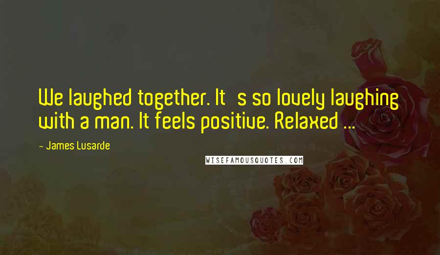 James Lusarde Quotes: We laughed together. It's so lovely laughing with a man. It feels positive. Relaxed ...