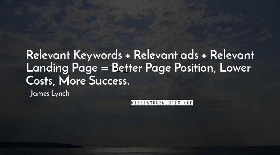 James Lynch Quotes: Relevant Keywords + Relevant ads + Relevant Landing Page = Better Page Position, Lower Costs, More Success.