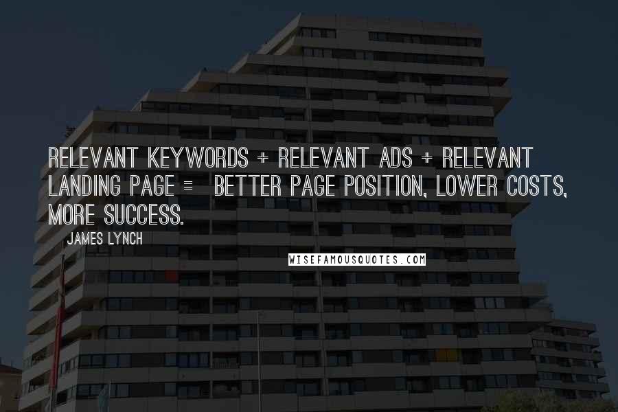 James Lynch Quotes: Relevant Keywords + Relevant ads + Relevant Landing Page = Better Page Position, Lower Costs, More Success.