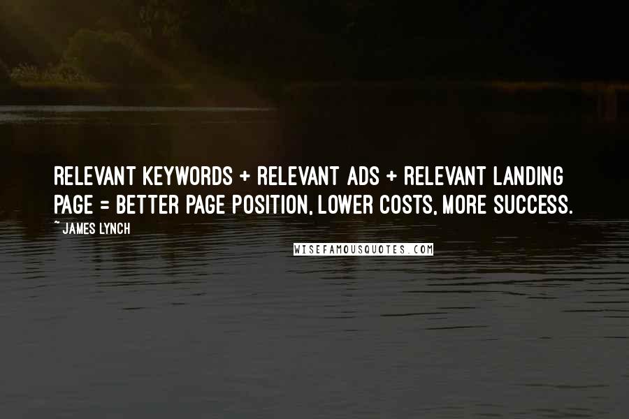 James Lynch Quotes: Relevant Keywords + Relevant ads + Relevant Landing Page = Better Page Position, Lower Costs, More Success.