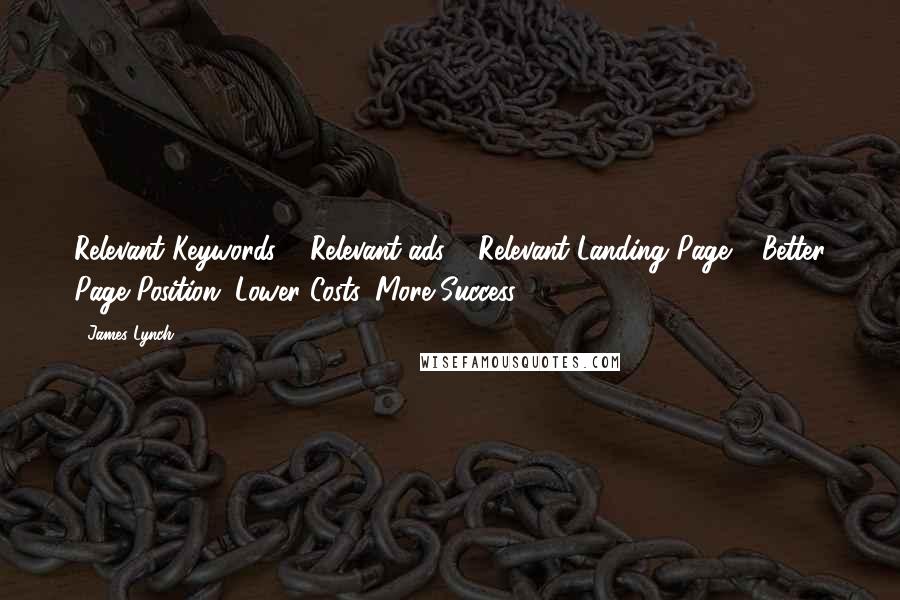 James Lynch Quotes: Relevant Keywords + Relevant ads + Relevant Landing Page = Better Page Position, Lower Costs, More Success.