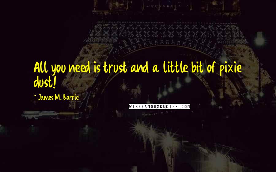 James M. Barrie Quotes: All you need is trust and a little bit of pixie dust!