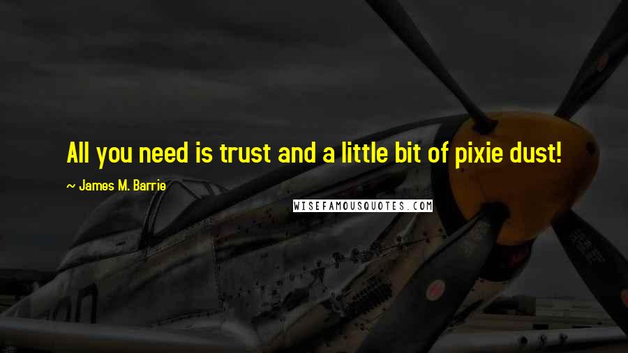 James M. Barrie Quotes: All you need is trust and a little bit of pixie dust!