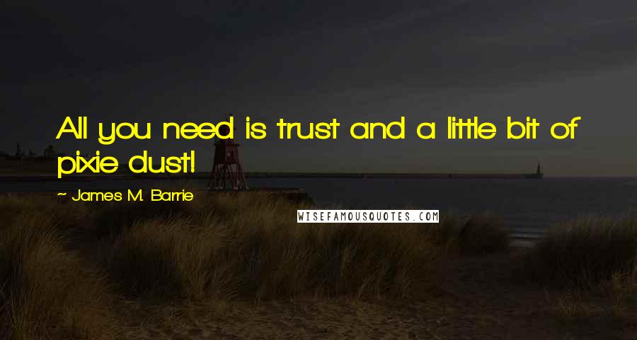 James M. Barrie Quotes: All you need is trust and a little bit of pixie dust!