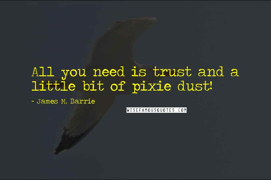 James M. Barrie Quotes: All you need is trust and a little bit of pixie dust!