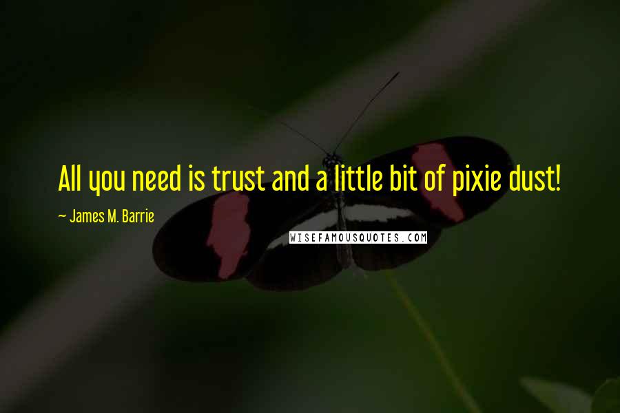 James M. Barrie Quotes: All you need is trust and a little bit of pixie dust!