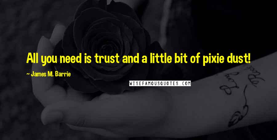 James M. Barrie Quotes: All you need is trust and a little bit of pixie dust!