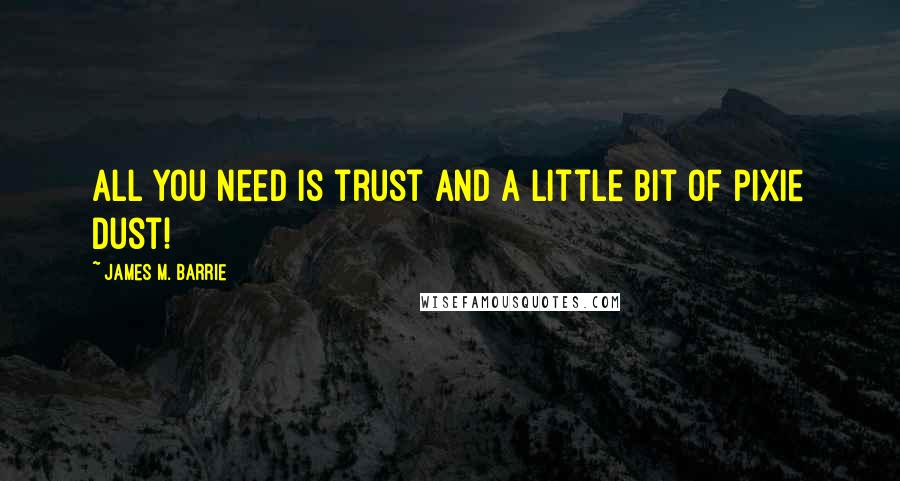 James M. Barrie Quotes: All you need is trust and a little bit of pixie dust!