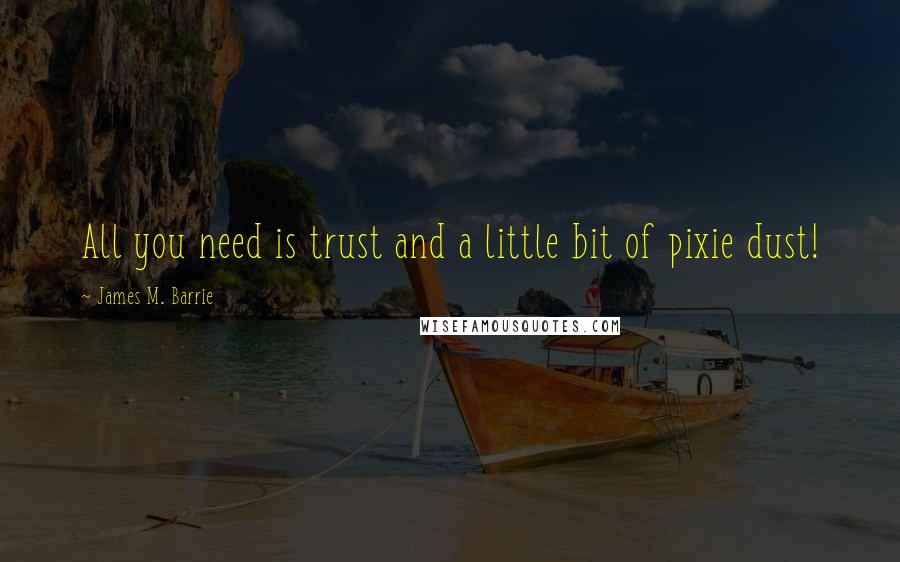 James M. Barrie Quotes: All you need is trust and a little bit of pixie dust!