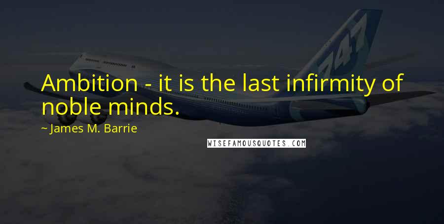 James M. Barrie Quotes: Ambition - it is the last infirmity of noble minds.