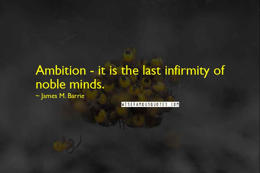 James M. Barrie Quotes: Ambition - it is the last infirmity of noble minds.