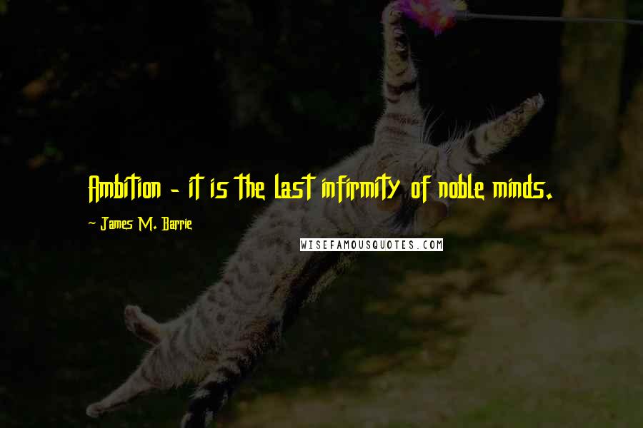 James M. Barrie Quotes: Ambition - it is the last infirmity of noble minds.
