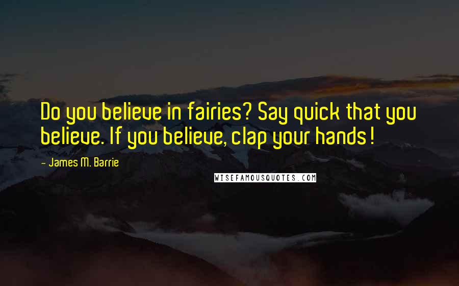 James M. Barrie Quotes: Do you believe in fairies? Say quick that you believe. If you believe, clap your hands!