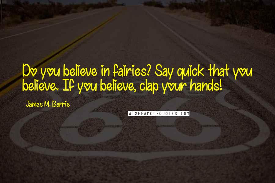 James M. Barrie Quotes: Do you believe in fairies? Say quick that you believe. If you believe, clap your hands!