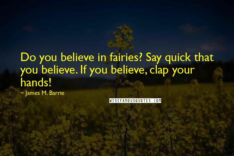 James M. Barrie Quotes: Do you believe in fairies? Say quick that you believe. If you believe, clap your hands!