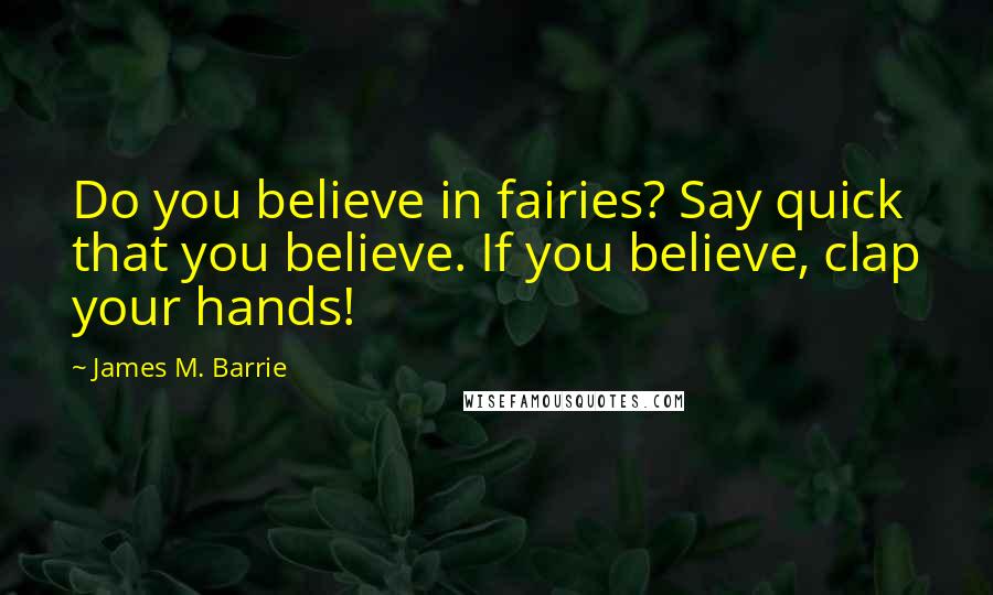 James M. Barrie Quotes: Do you believe in fairies? Say quick that you believe. If you believe, clap your hands!