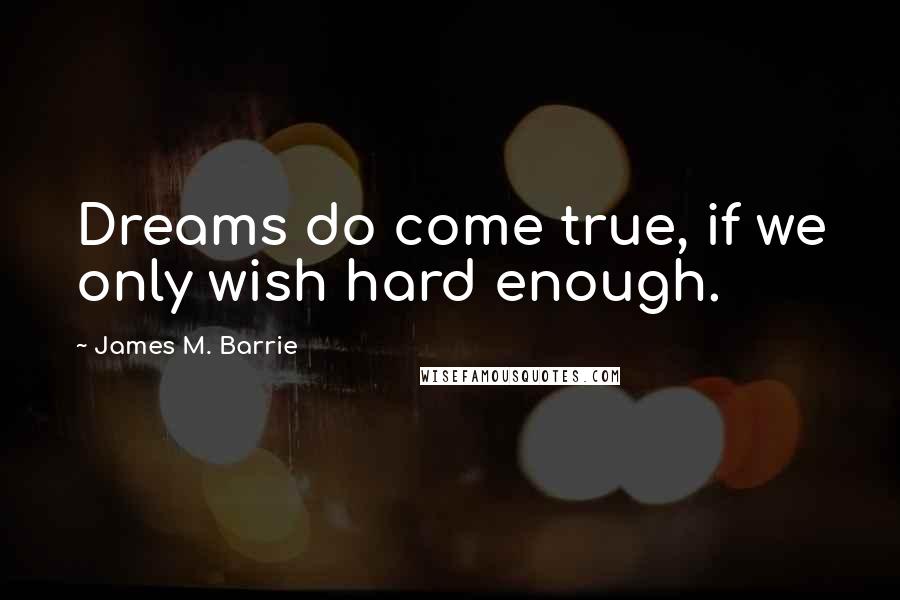 James M. Barrie Quotes: Dreams do come true, if we only wish hard enough.