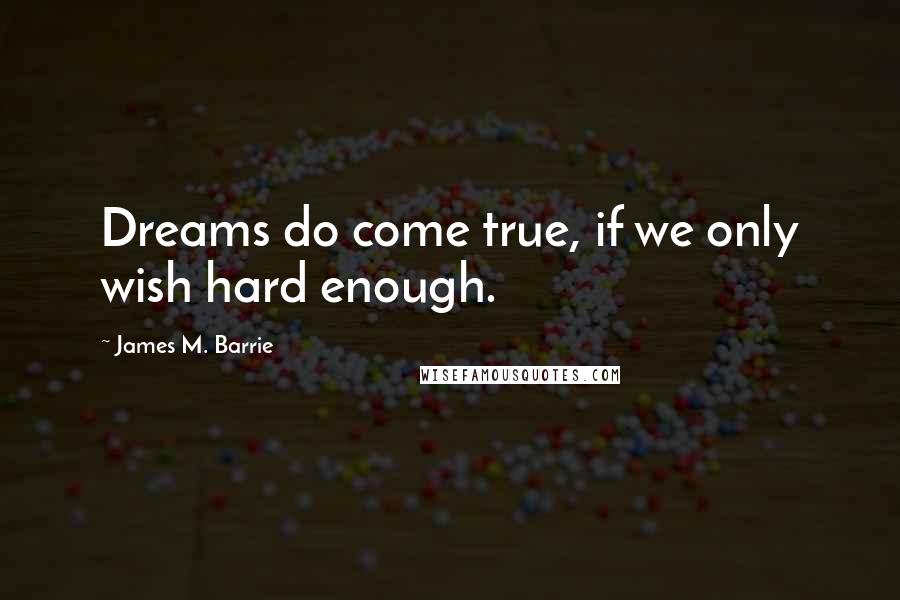 James M. Barrie Quotes: Dreams do come true, if we only wish hard enough.