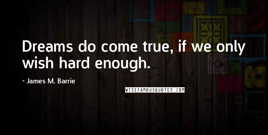 James M. Barrie Quotes: Dreams do come true, if we only wish hard enough.