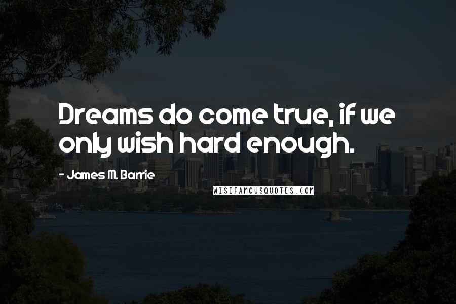 James M. Barrie Quotes: Dreams do come true, if we only wish hard enough.