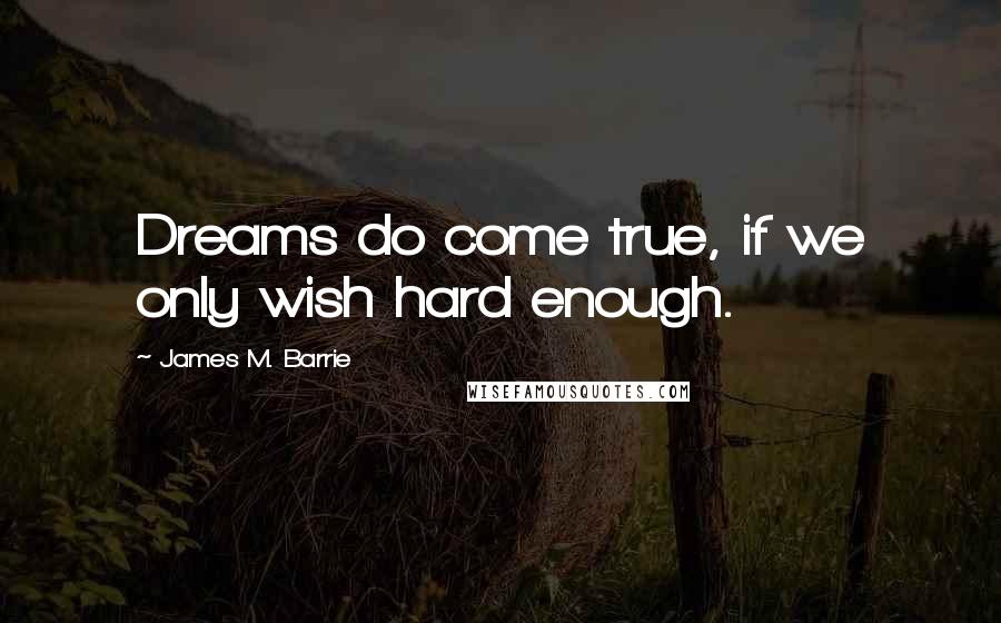 James M. Barrie Quotes: Dreams do come true, if we only wish hard enough.