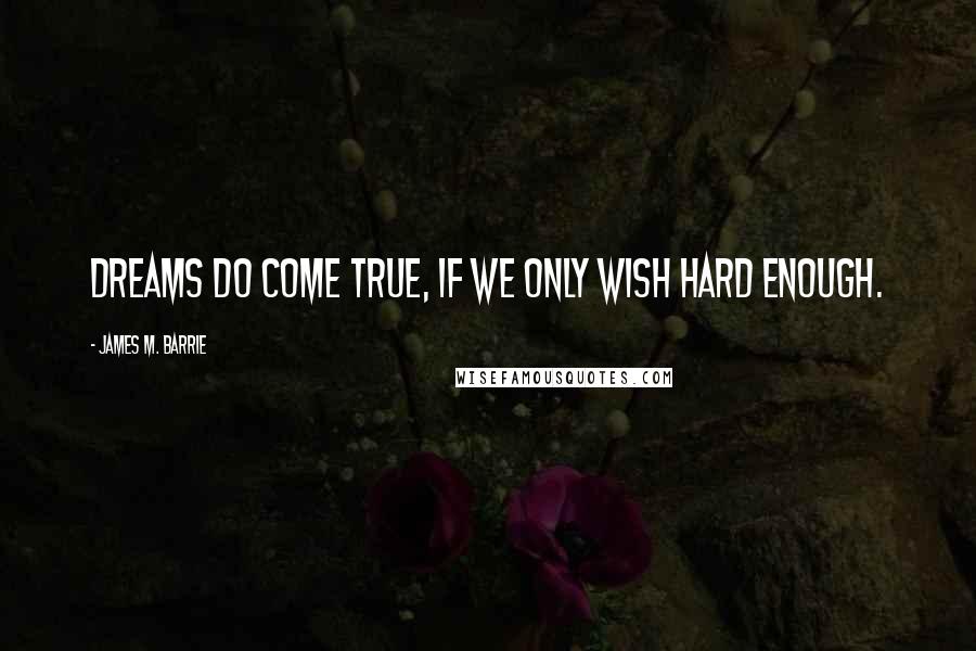 James M. Barrie Quotes: Dreams do come true, if we only wish hard enough.