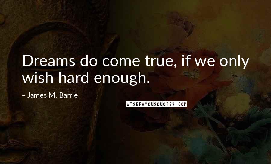 James M. Barrie Quotes: Dreams do come true, if we only wish hard enough.