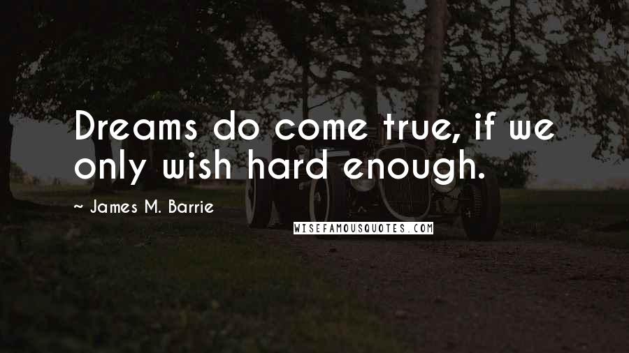 James M. Barrie Quotes: Dreams do come true, if we only wish hard enough.