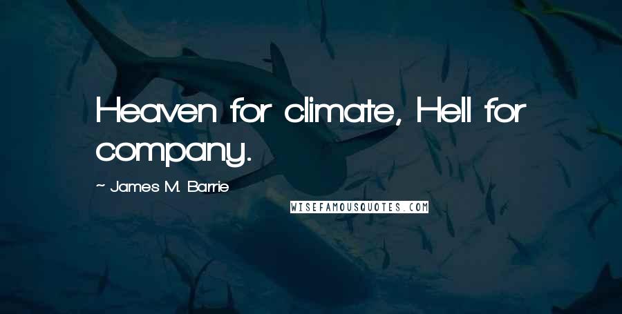 James M. Barrie Quotes: Heaven for climate, Hell for company.