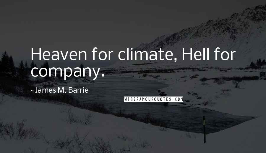 James M. Barrie Quotes: Heaven for climate, Hell for company.