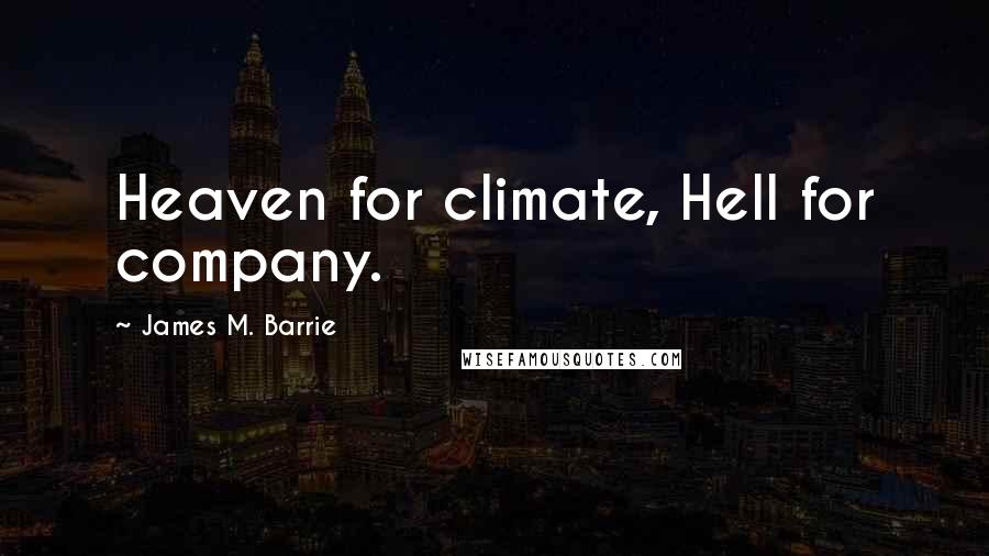 James M. Barrie Quotes: Heaven for climate, Hell for company.