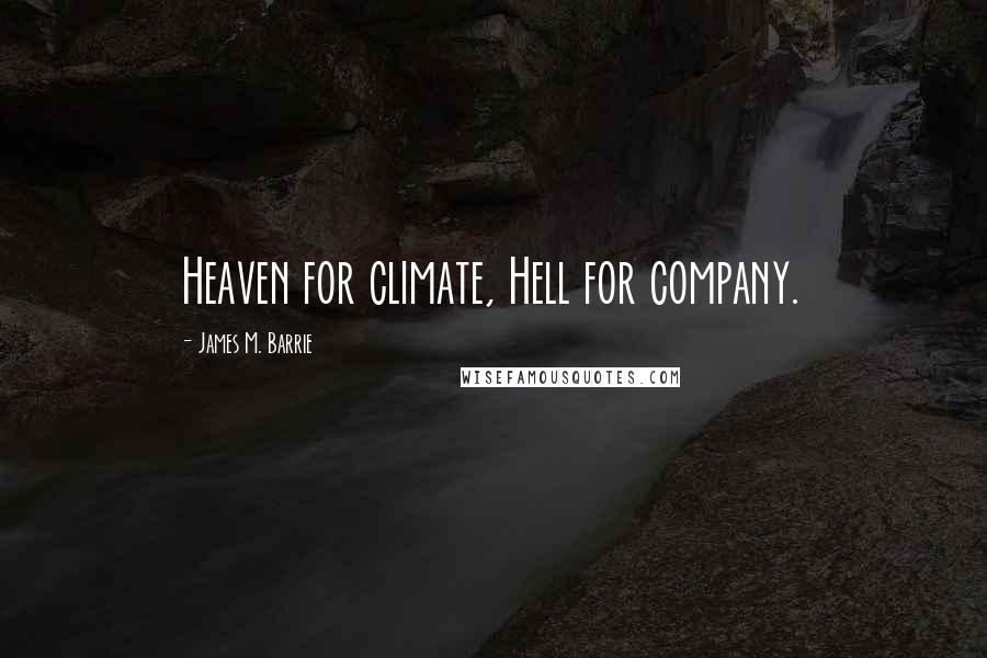 James M. Barrie Quotes: Heaven for climate, Hell for company.