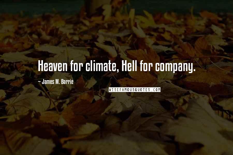 James M. Barrie Quotes: Heaven for climate, Hell for company.