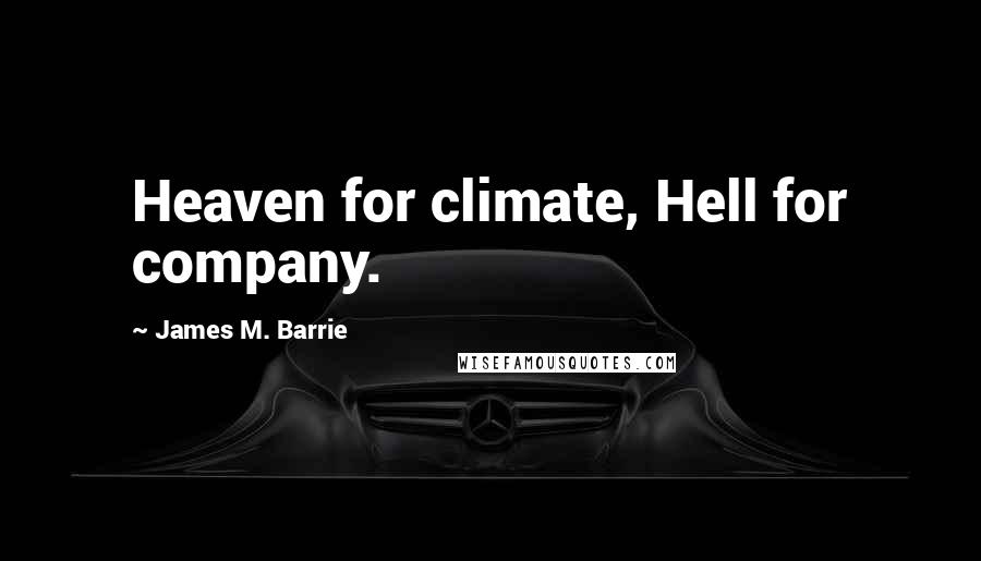 James M. Barrie Quotes: Heaven for climate, Hell for company.