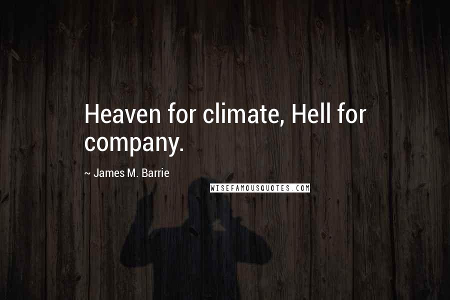 James M. Barrie Quotes: Heaven for climate, Hell for company.