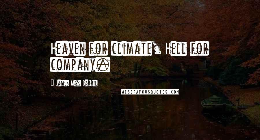 James M. Barrie Quotes: Heaven for climate, Hell for company.