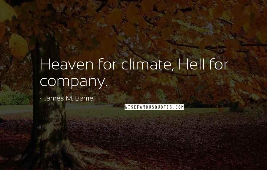 James M. Barrie Quotes: Heaven for climate, Hell for company.