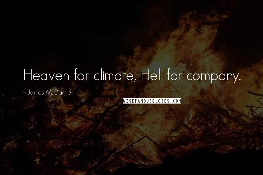 James M. Barrie Quotes: Heaven for climate, Hell for company.