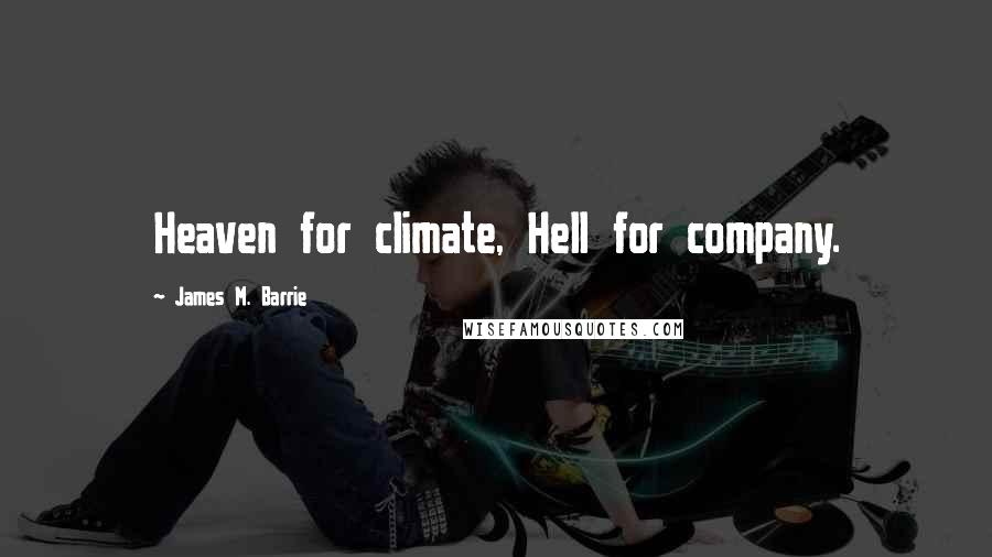 James M. Barrie Quotes: Heaven for climate, Hell for company.