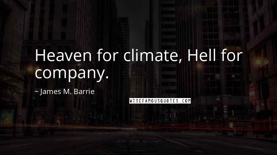 James M. Barrie Quotes: Heaven for climate, Hell for company.