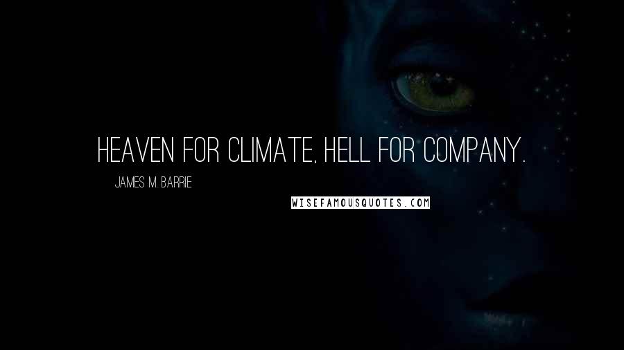 James M. Barrie Quotes: Heaven for climate, Hell for company.