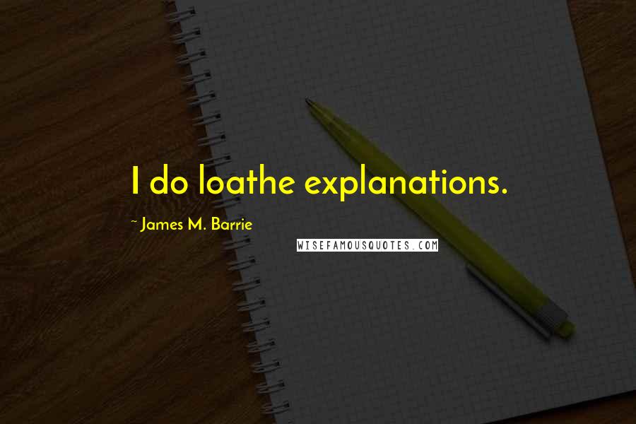 James M. Barrie Quotes: I do loathe explanations.