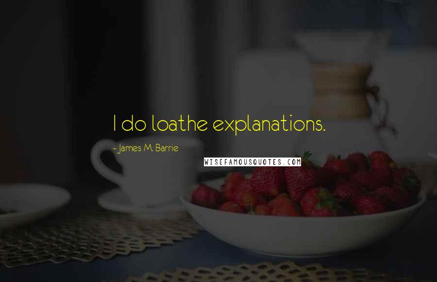 James M. Barrie Quotes: I do loathe explanations.