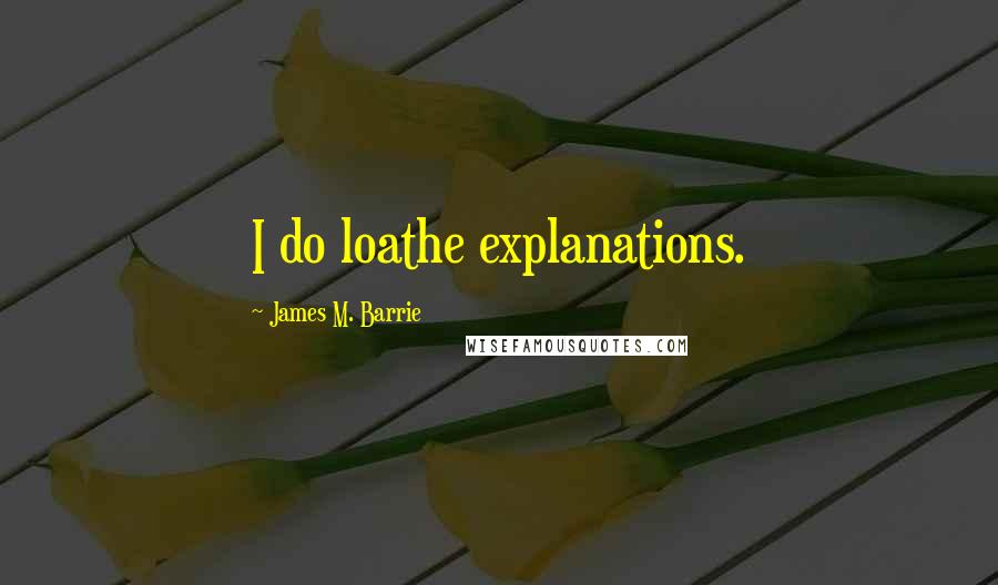 James M. Barrie Quotes: I do loathe explanations.