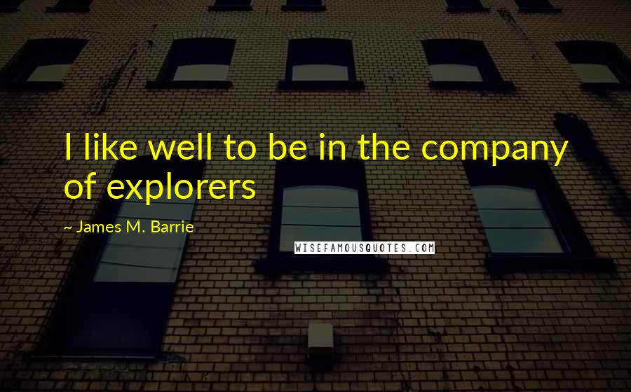 James M. Barrie Quotes: I like well to be in the company of explorers