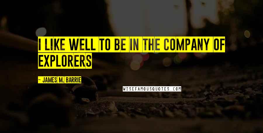 James M. Barrie Quotes: I like well to be in the company of explorers